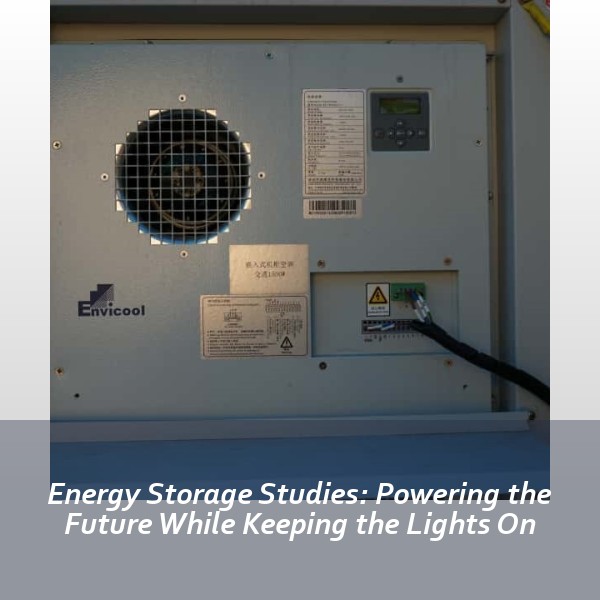 Energy Storage Studies: Powering the Future While Keeping the Lights On